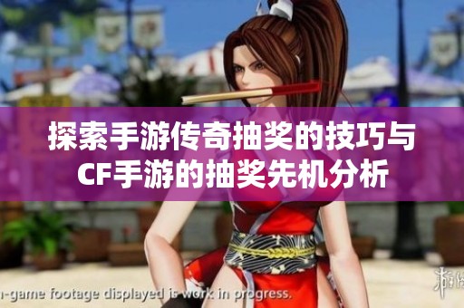 探索手游传奇抽奖的技巧与CF手游的抽奖先机分析