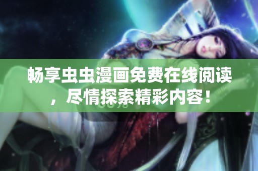 畅享虫虫漫画免费在线阅读，尽情探索精彩内容！