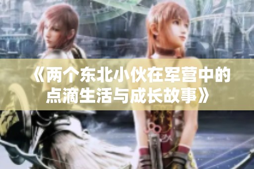 《两个东北小伙在军营中的点滴生活与成长故事》