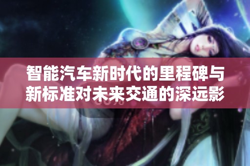 智能汽车新时代的里程碑与新标准对未来交通的深远影响
