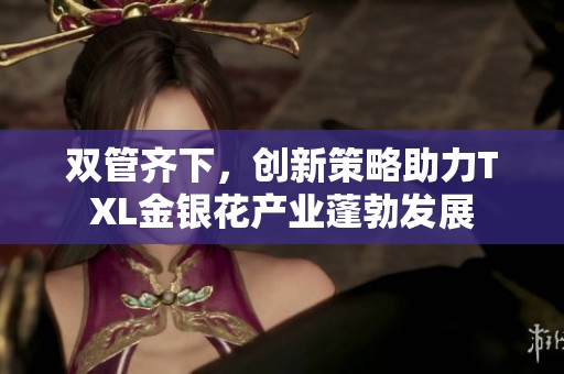 双管齐下，创新策略助力TXL金银花产业蓬勃发展