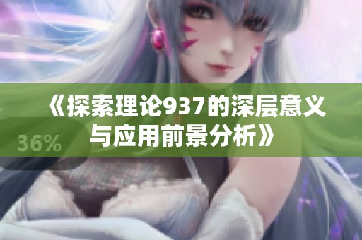 《探索理论937的深层意义与应用前景分析》