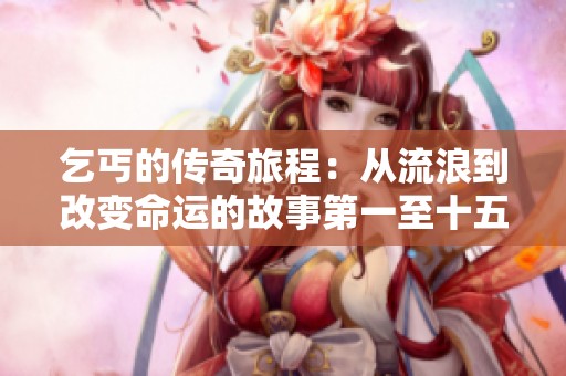 乞丐的传奇旅程：从流浪到改变命运的故事第一至十五节