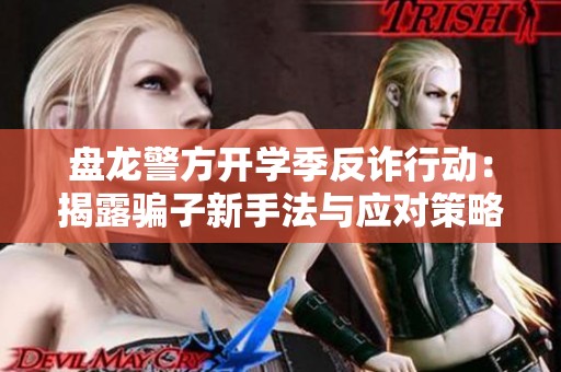 盘龙警方开学季反诈行动：揭露骗子新手法与应对策略