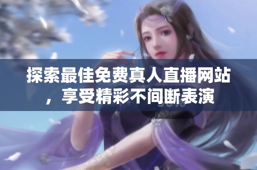 探索最佳免费真人直播网站，享受精彩不间断表演