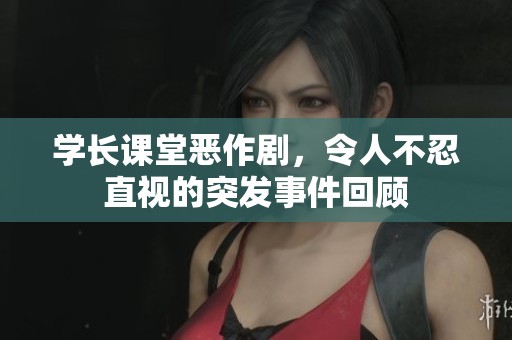 学长课堂恶作剧，令人不忍直视的突发事件回顾