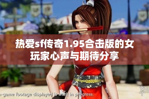 热爱sf传奇1.95合击版的女玩家心声与期待分享