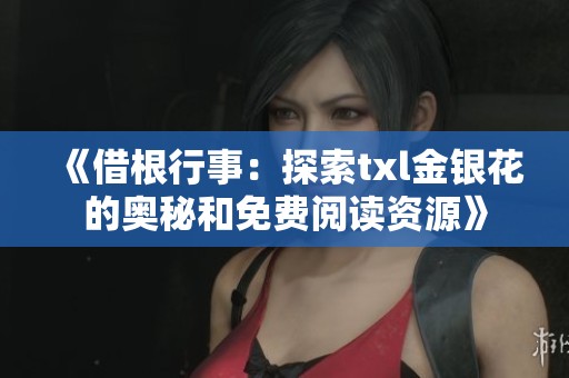 《借根行事：探索txl金银花的奥秘和免费阅读资源》