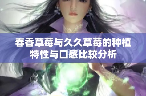 春香草莓与久久草莓的种植特性与口感比较分析