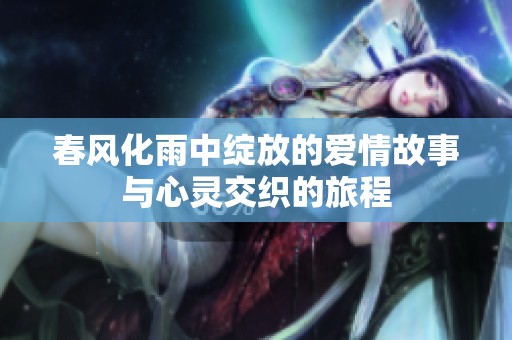 春风化雨中绽放的爱情故事与心灵交织的旅程