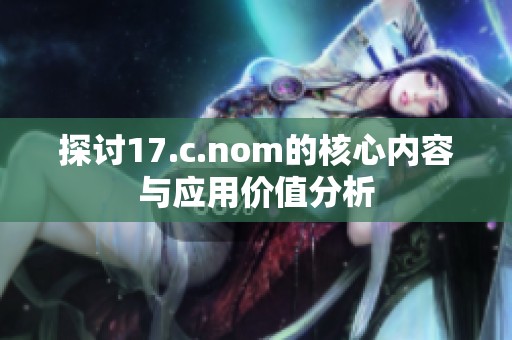 探讨17.c.nom的核心内容与应用价值分析