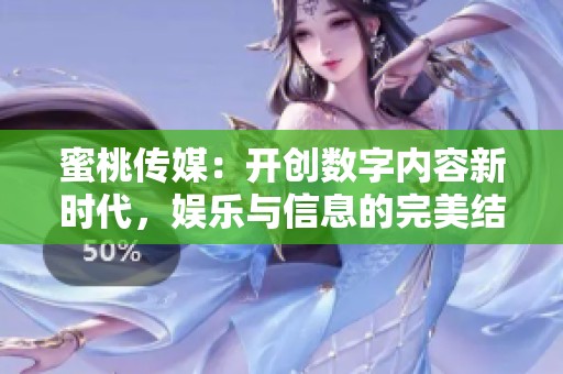 蜜桃传媒：开创数字内容新时代，娱乐与信息的完美结合