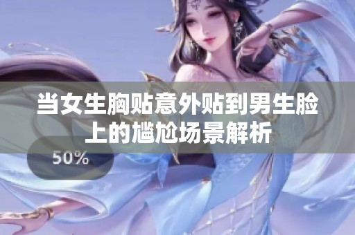 当女生胸贴意外贴到男生脸上的尴尬场景解析