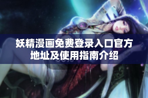 妖精漫画免费登录入口官方地址及使用指南介绍