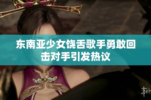 东南亚少女饶舌歌手勇敢回击对手引发热议