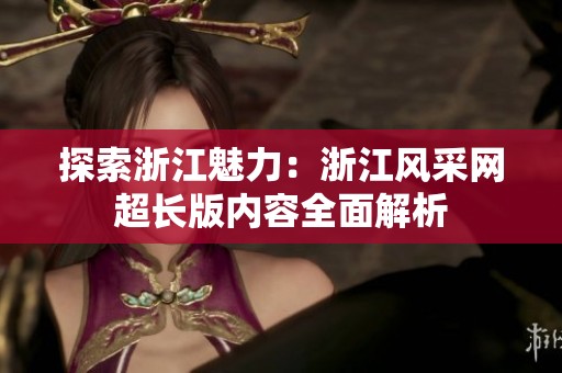探索浙江魅力：浙江风采网超长版内容全面解析