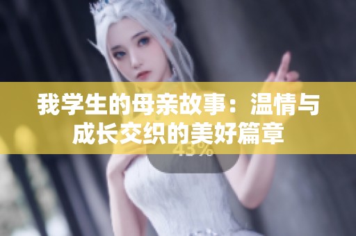 我学生的母亲故事：温情与成长交织的美好篇章