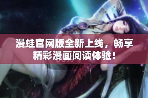 漫蛙官网版全新上线，畅享精彩漫画阅读体验！