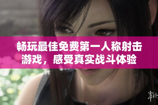 畅玩最佳免费第一人称射击游戏，感受真实战斗体验