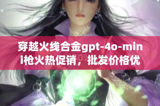 穿越火线合金gpt-4o-mini枪火热促销，批发价格优惠尽在当前活动中