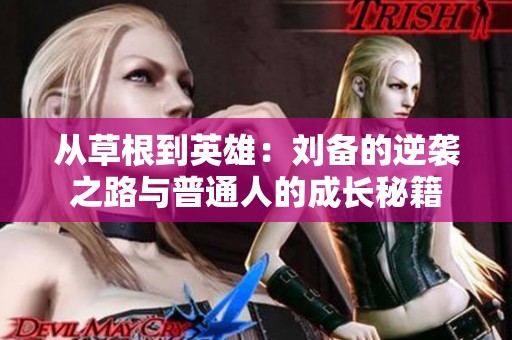 从草根到英雄：刘备的逆袭之路与普通人的成长秘籍