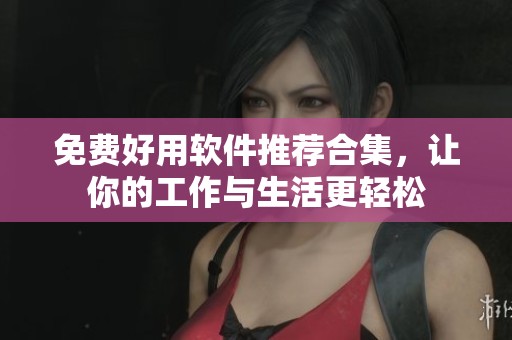 免费好用软件推荐合集，让你的工作与生活更轻松