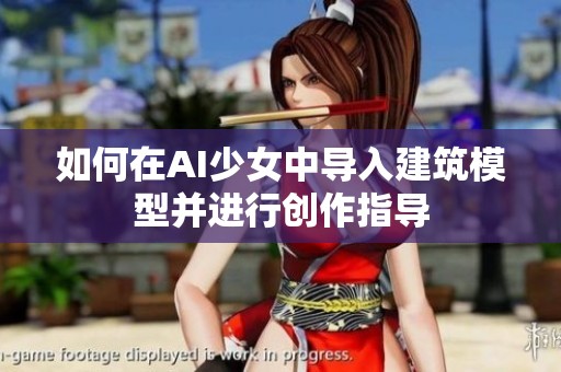 如何在AI少女中导入建筑模型并进行创作指导
