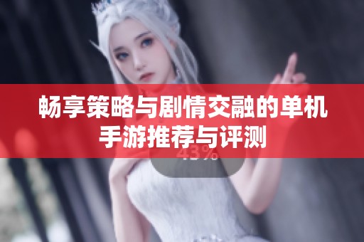 畅享策略与剧情交融的单机手游推荐与评测