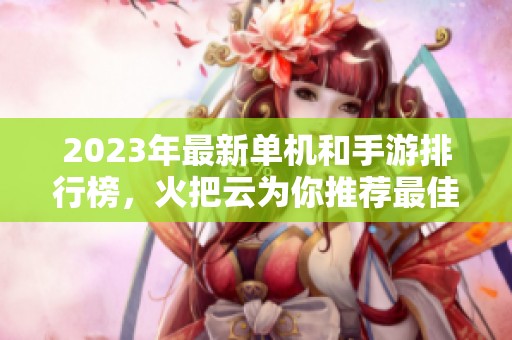2023年最新单机和手游排行榜，火把云为你推荐最佳游戏！