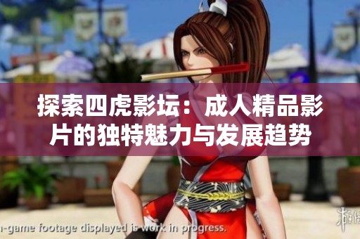 探索四虎影坛：成人精品影片的独特魅力与发展趋势
