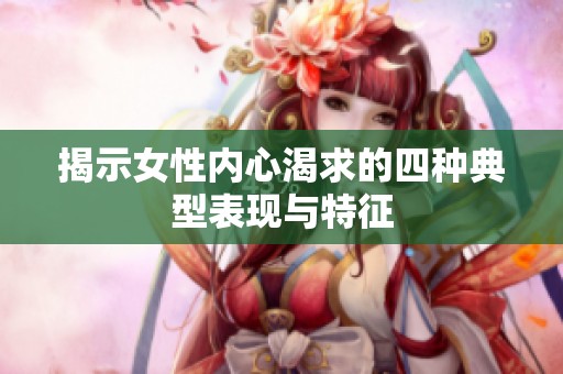 揭示女性内心渴求的四种典型表现与特征