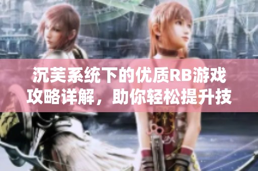 沉芙系统下的优质RB游戏攻略详解，助你轻松提升技巧