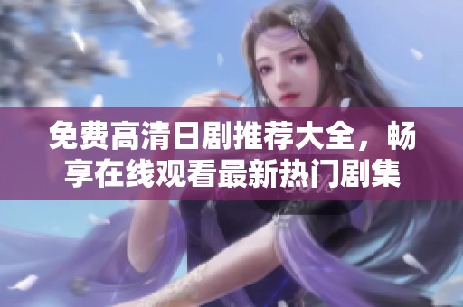 免费高清日剧推荐大全，畅享在线观看最新热门剧集