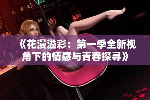 《花漫溢彩：第一季全新视角下的情感与青春探寻》