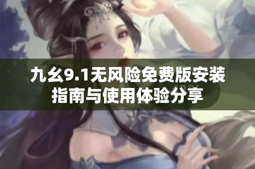 九幺9.1无风险免费版安装指南与使用体验分享