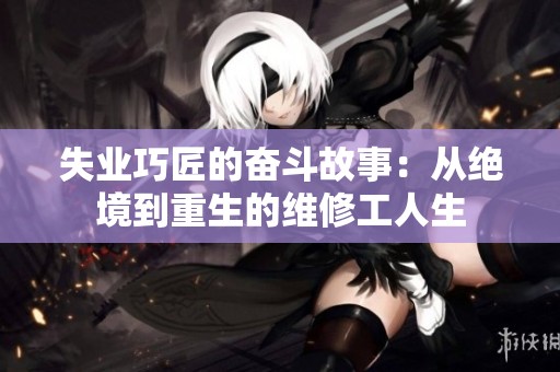 失业巧匠的奋斗故事：从绝境到重生的维修工人生