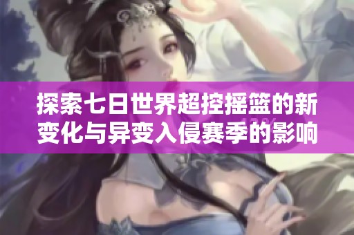 探索七日世界超控摇篮的新变化与异变入侵赛季的影响