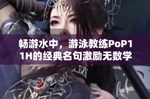 畅游水中，游泳教练PoP11H的经典名句激励无数学员
