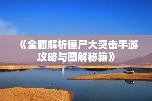 《全面解析僵尸大突击手游攻略与图解秘籍》