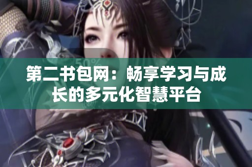 第二书包网：畅享学习与成长的多元化智慧平台