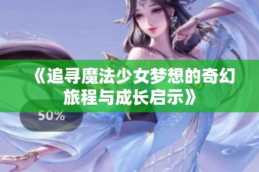 《追寻魔法少女梦想的奇幻旅程与成长启示》