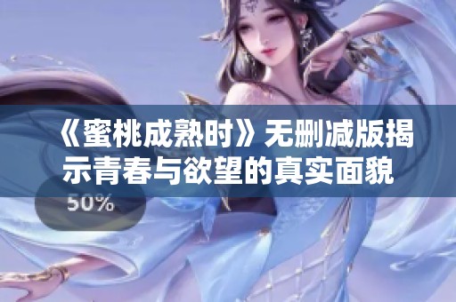 《蜜桃成熟时》无删减版揭示青春与欲望的真实面貌