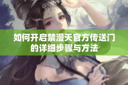 如何开启禁漫天官方传送门的详细步骤与方法