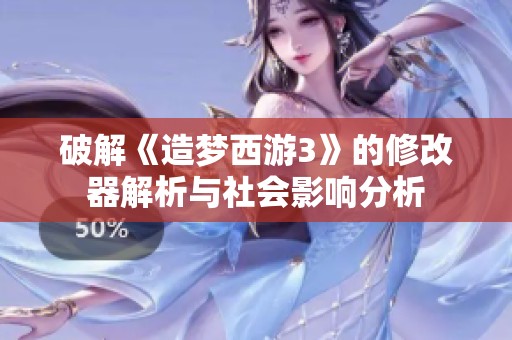 破解《造梦西游3》的修改器解析与社会影响分析