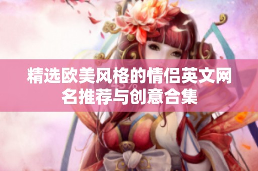 精选欧美风格的情侣英文网名推荐与创意合集