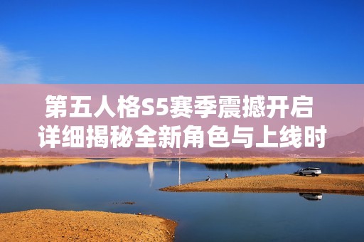第五人格S5赛季震撼开启 详细揭秘全新角色与上线时间