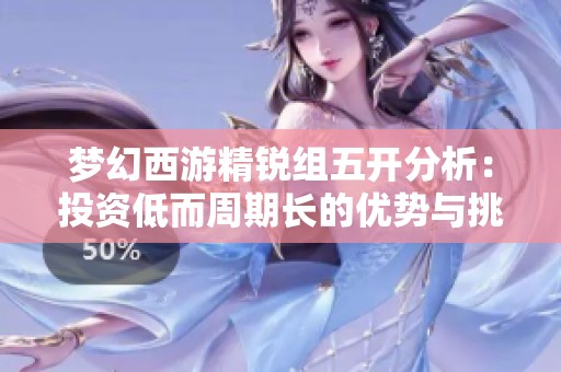 梦幻西游精锐组五开分析：投资低而周期长的优势与挑战