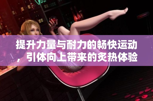 提升力量与耐力的畅快运动，引体向上带来的炙热体验