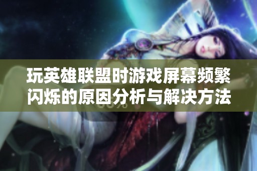 玩英雄联盟时游戏屏幕频繁闪烁的原因分析与解决方法