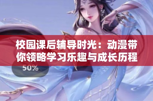 校园课后辅导时光：动漫带你领略学习乐趣与成长历程